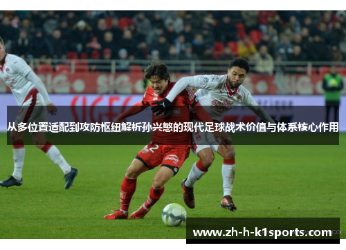 从多位置适配到攻防枢纽解析孙兴慜的现代足球战术价值与体系核心作用 从多位置适配到攻防枢纽解析孙兴慜的现代足球战术价值与体系核心作用