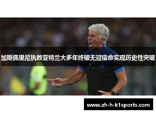 加斯佩里尼执教亚特兰大多年终破无冠宿命实现历史性突破 加斯佩里尼执教亚特兰大多年终破无冠宿命实现历史性突破